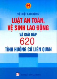 Bộ luật lao động 2016 - Luật an toàn vệ sinh lao động và giải đáp 620 tình huống lao động có liên quan