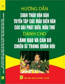 Hướng dẫn soạn thảo văn bản tuyển tập các mẫu diẽn văn , các bài phát biểu , mẫu thư dành cho lãnh đạo và cán bộ chiến sĩ trong quân đội