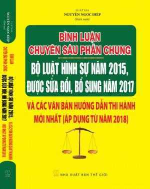 Bình luận chuyên sâu phần chung bộ luật hình sự năm 2015 ,  được sửa đổi bổ sung 2017 và văn bản hướng dẫn thi hành mới nhất  , áp dụng từ năm 2018