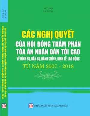 Các nghị quyết của hội đồng thẩm phán tòa án nhân dân tôi cao về hình sự , dân sự , hành chính , kinh tế , lao động , từ năm 2007 - 2018