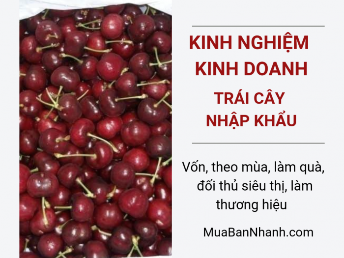 Kinh nghiệm kinh doanh trái cây nhập khẩu online: vốn, theo mùa, làm quà, đối thủ siêu thị, làm thương hiệu, bán trên các web thương mại điện tử như MuaBanNhanh