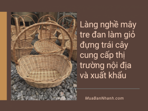 Làng nghề mây tre đan làm giỏ đựng trái cây cung cấp thị trường nội địa và xuất khẩu