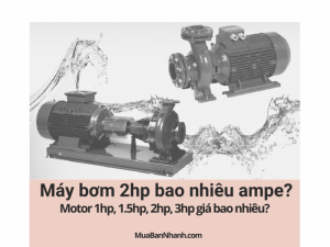 Máy bơm 2hp bao nhiêu ampe? Motor 1hp, 1.5hp, 2hp, 3hp giá bao nhiêu?