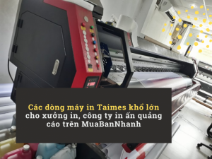 Các dòng máy in Taimes khổ lớn cho xưởng in, công ty in ấn quảng cáo trên MuaBanNhanh